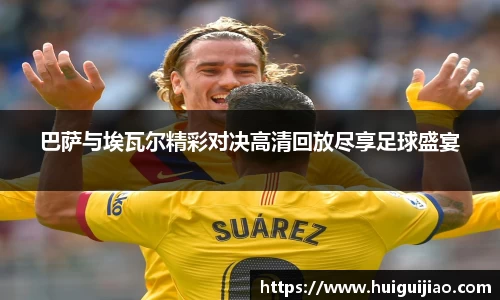 易游巴萨与埃瓦尔精彩对决高清回放尽享足球盛宴