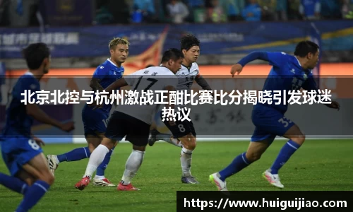 易游北京北控与杭州激战正酣比赛比分揭晓引发球迷热议